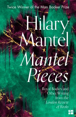 Mantel Pieces: Royal Bodies and Other Writing from the London Review of Books by Mantel, Hilary