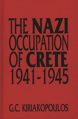 The Nazi Occupation of Crete: 1941-1945 by Kiriakopoulos, George