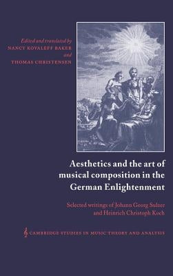 Aesthetics and the Art of Musical Composition in the German Enlightenment: Selected Writings of Johann Georg Sulzer and Heinrich Christoph Koch by Sulzer, Johann Georg