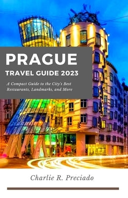Prague Travel Guide: A compact guide to the city's best restaurants, landmarks, and many more by Preciado, Charlie R.