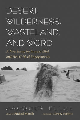 Desert, Wilderness, Wasteland, and Word: A New Essay by Jacques Ellul and Five Critical Engagements by Ellul, Jacques