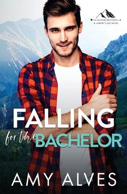 Falling for the Bachelor: A Small Town, Brother's Best Friend Romance by Alves, Amy