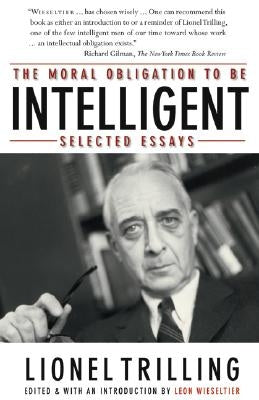 The Moral Obligation to Be Intelligent: Selected Essays by Trilling, Lionel