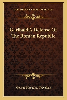Garibaldi's Defense of the Roman Republic by Trevelyan, George Macaulay