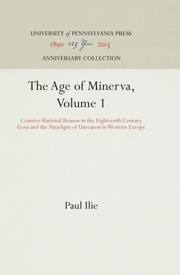 The Age of Minerva, Volume 1: Counter-Rational Reason in the Eighteenth Century--Goya and the Paradigm of Unreason in Western Europe by Ilie, Paul