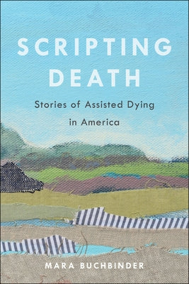 Scripting Death: Stories of Assisted Dying in Americavolume 50 by Buchbinder, Mara