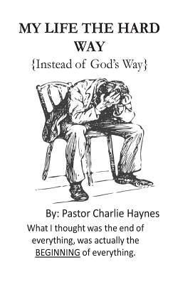 My Life the Hard Way: { instead of God's way } by Haynes, Charlie