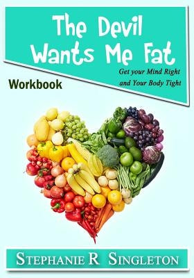 The Devil Wants Me Fat: Get Your Mind Right and Your Body Tight Workbook by Singleton, Stephanie R.