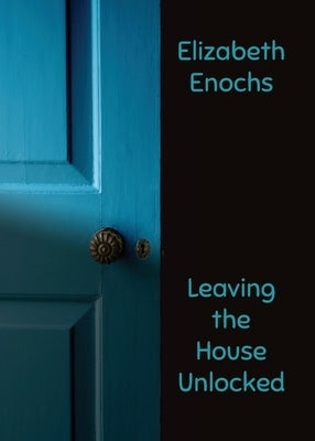 Leaving the House Unlocked by Enochs, Elizabeth