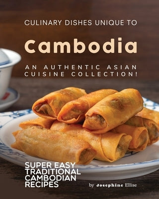 Culinary Dishes Unique to Cambodia: An Authentic Asian Cuisine Collection! by Ellise, Josephine