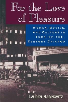 For the Love of Pleasure: Women, Movies, and Culture in Turn-of-the-Century Chicago by Rabinovitz, Lauren