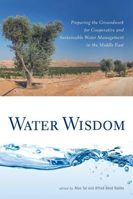 Water Wisdom: Preparing the Groundwork for Cooperative and Sustainable Water Management in the Middle East by Tal, Alon
