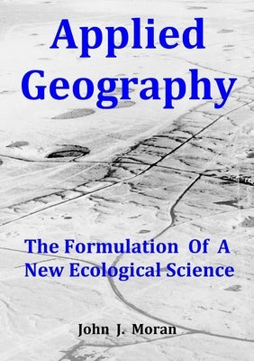 Applied Geography: The Formulation Of A New Ecological Science by Moran, John J.