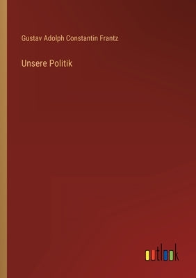 Unsere Politik by Frantz, Gustav Adolph Constantin