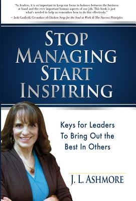 Stop Managing Start Inspiring: Keys for Leaders to Bring Out the Best in Others by Ashmore, J. L.