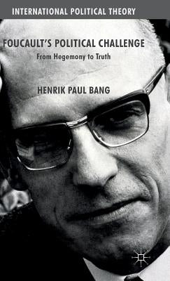 Foucault's Political Challenge: From Hegemony to Truth by Bang, Henrik Paul