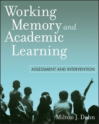 Working Memory and Academic Learning: Assessment and Intervention by Dehn, Milton J.