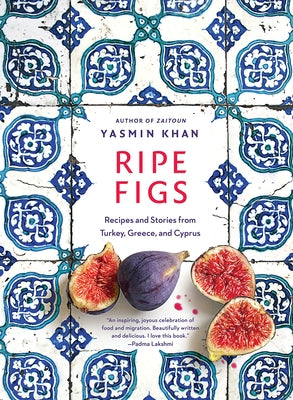 Ripe Figs: Recipes and Stories from Turkey, Greece, and Cyprus by Khan, Yasmin