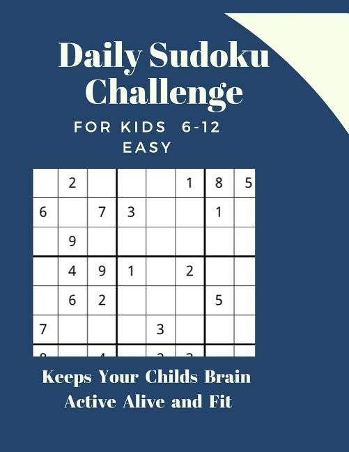 Daily Sudoku Challenge FOR KIDS 6-12 EASY Level: Keeps Your Childs Brain Active Alive and Fit by Publishers, Glowers