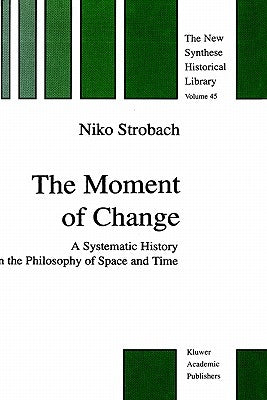 The Moment of Change: A Systematic History in the Philosophy of Space and Time by Strobach, N.