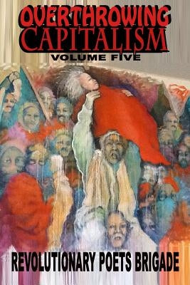 Overthrowing Capitalism, Volume Five by Revolutionary Poets Brigade