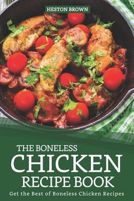 The Boneless Chicken Recipe Book: Get the Best of Boneless Chicken Recipes by Brown, Heston