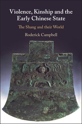 Violence, Kinship and the Early Chinese State: The Shang and Their World by Campbell, Roderick