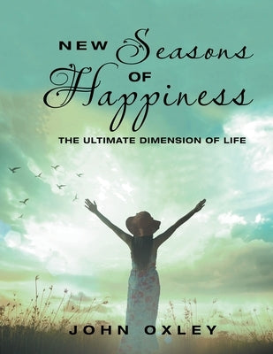 New Seasons of Happiness: The Ultimate Dimension of Life by Oxley, John