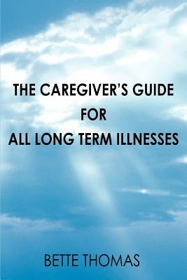 The Caregiver's Guide For All Long Term Illnesses by Thomas, Bette