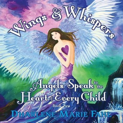 Wings & Whispers: Angels Speak to the Heart of Every Child by Fahl, Dharlene Marie
