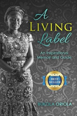 A Living Label: An Inspirational Memoir & Guide by Oriola, Bukola