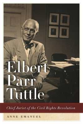 Elbert Parr Tuttle: Chief Jurist of the Civil Rights Revolution by Emanuel, Anne