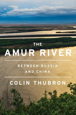 The Amur River: Between Russia and China by Thubron, Colin