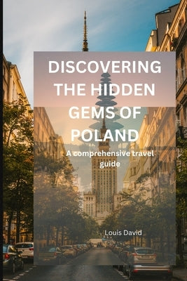 Discovering the Hidden Gems of Poland: The comprehensive travel guide by David, Louis