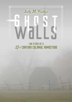 Ghost Walls: The Story of a 17th-Century Colonial Homestead by Walker, Sally M.