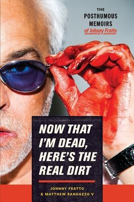 Now That I'm Dead, Here's The Real Dirt: The Posthumous Memoirs of Johnny Fratto by Randazzo V., Matthew