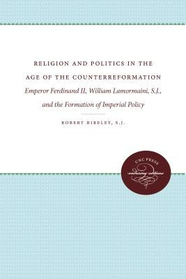 Religion and Politics in the Age of the Counterreformation: Emperor Ferdinand II, William Lamormaini, S.J., and the Formation of Imperial Policy by Bireley, Robert