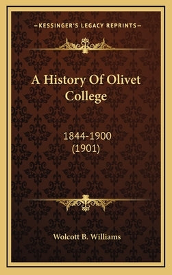 A History Of Olivet College: 1844-1900 (1901) by Williams, Wolcott B.