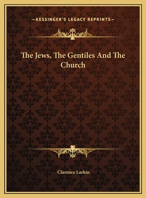 The Jews, the Gentiles and the Church by Larkin, Clarence