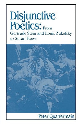 Disjunctive Poetics: From Gertrude Stein and Louis Zukofsky to Susan Howe by Quartermain, Peter