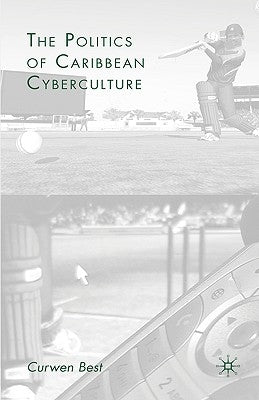 The Politics of Caribbean Cyberculture by Best, C.