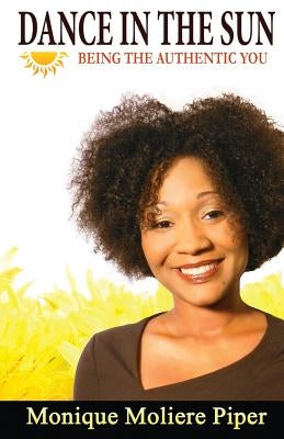 Dance in the Sun: Being the Authentic you by Moliere Piper, Monique