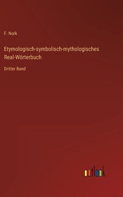 Etymologisch-symbolisch-mythologisches Real-Wörterbuch: Dritter Band by Nork, F.
