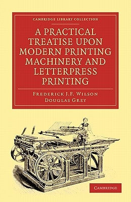 A Practical Treatise Upon Modern Printing Machinery and Letterpress Printing by Wilson, Frederick J. F.