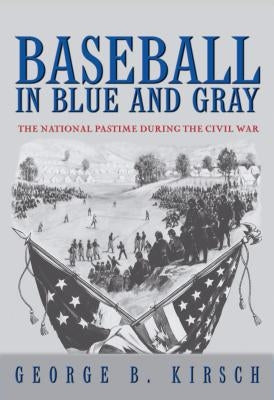 Baseball in Blue and Gray: The National Pastime During the Civil War by Kirsch, George B.
