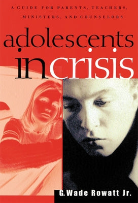 Adolescents in Crisis: A Guidebook for Parents, Teachers, Ministers, and Counselors by Rowatt Jr, G. Wade