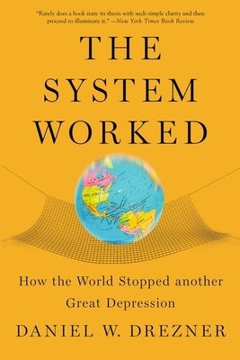 The System Worked: How the World Stopped Another Great Depression by Drezner, Daniel W.