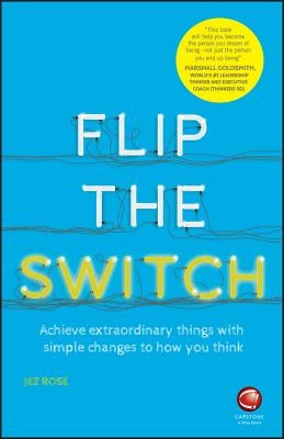 Flip the Switch - Achieve Extraordinary Thingswith Simple Changes to How You Think by Rose, Jez
