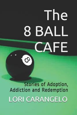 The 8 Ball Cafe: Stories of Adoption, Addiction and Redemption by Carangelo, Lori