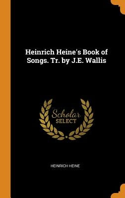 Heinrich Heine's Book of Songs. Tr. by J.E. Wallis by Heine, Heinrich